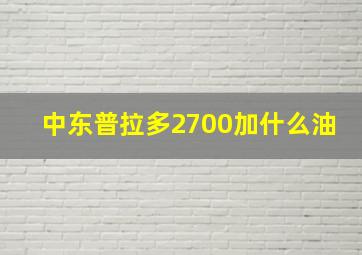 中东普拉多2700加什么油