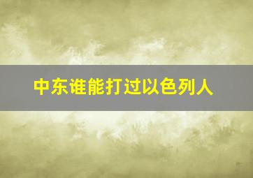 中东谁能打过以色列人