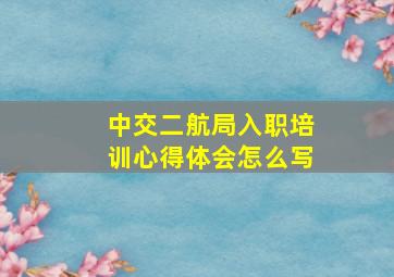 中交二航局入职培训心得体会怎么写