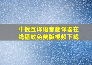 中俄互译语音翻译器在线播放免费版视频下载