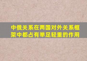 中俄关系在两国对外关系框架中都占有举足轻重的作用