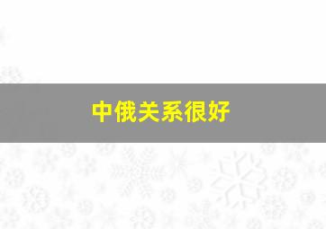 中俄关系很好