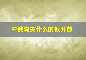 中俄海关什么时候开放