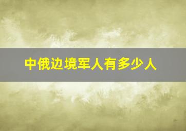 中俄边境军人有多少人