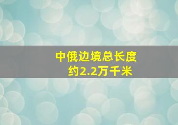 中俄边境总长度约2.2万千米