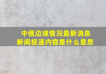 中俄边境情况最新消息新闻报道内容是什么意思