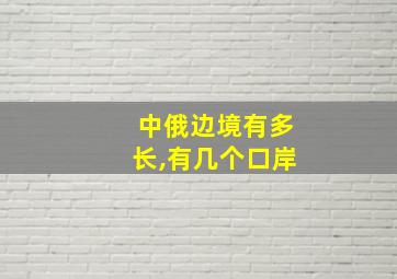 中俄边境有多长,有几个口岸