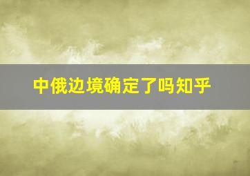 中俄边境确定了吗知乎