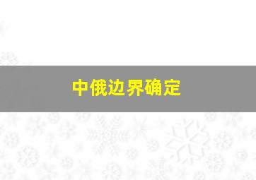 中俄边界确定