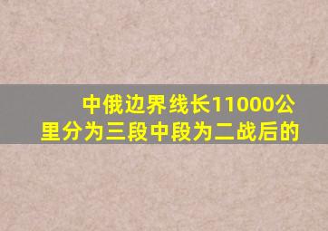 中俄边界线长11000公里分为三段中段为二战后的