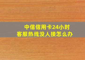 中信信用卡24小时客服热线没人接怎么办