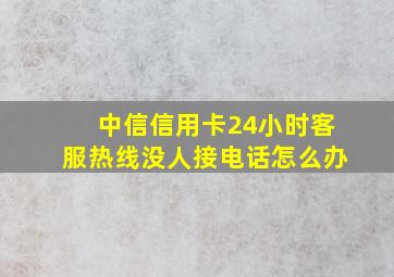 中信信用卡24小时客服热线没人接电话怎么办