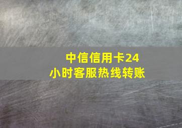 中信信用卡24小时客服热线转账