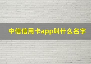 中信信用卡app叫什么名字