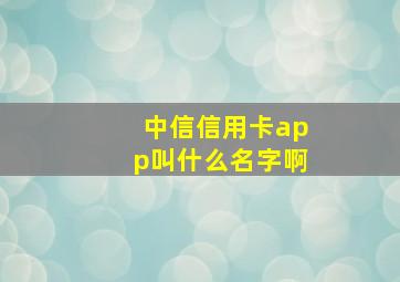 中信信用卡app叫什么名字啊