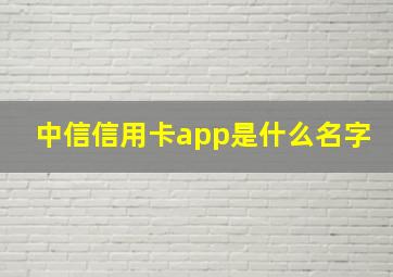 中信信用卡app是什么名字