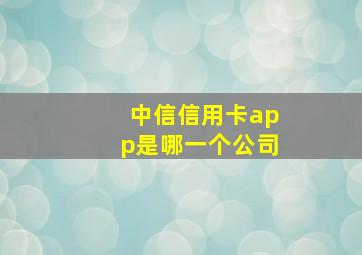 中信信用卡app是哪一个公司