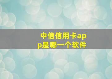 中信信用卡app是哪一个软件