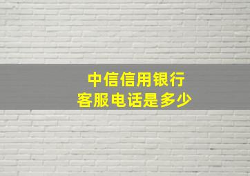 中信信用银行客服电话是多少