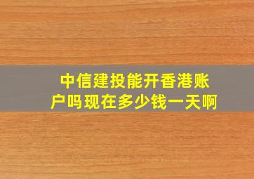 中信建投能开香港账户吗现在多少钱一天啊