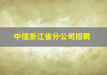 中信浙江省分公司招聘