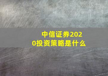 中信证券2020投资策略是什么