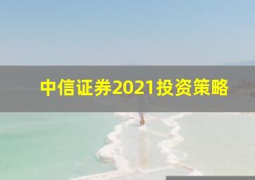 中信证券2021投资策略