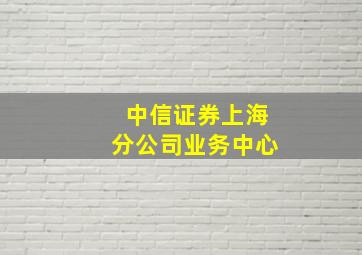 中信证券上海分公司业务中心