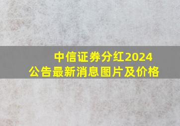 中信证券分红2024公告最新消息图片及价格