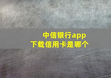 中信银行app下载信用卡是哪个