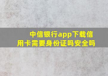 中信银行app下载信用卡需要身份证吗安全吗