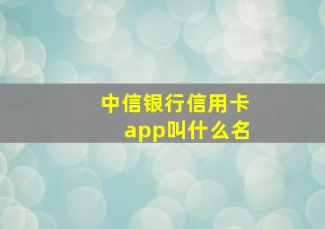 中信银行信用卡app叫什么名