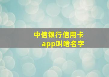 中信银行信用卡app叫啥名字