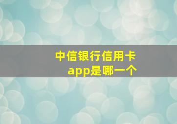 中信银行信用卡app是哪一个