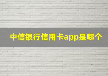 中信银行信用卡app是哪个