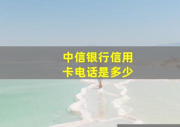 中信银行信用卡电话是多少