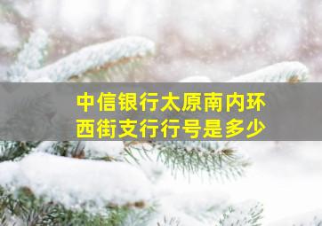 中信银行太原南内环西街支行行号是多少