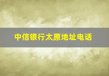 中信银行太原地址电话