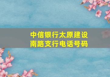 中信银行太原建设南路支行电话号码