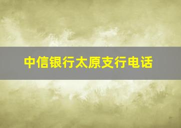 中信银行太原支行电话