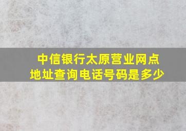 中信银行太原营业网点地址查询电话号码是多少