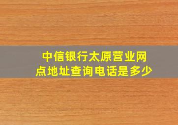 中信银行太原营业网点地址查询电话是多少