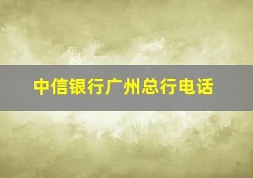 中信银行广州总行电话