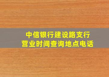 中信银行建设路支行营业时间查询地点电话