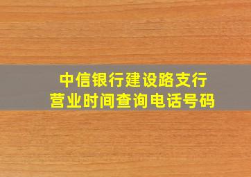 中信银行建设路支行营业时间查询电话号码