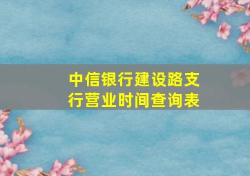 中信银行建设路支行营业时间查询表