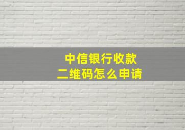 中信银行收款二维码怎么申请