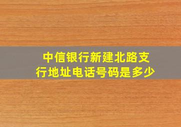 中信银行新建北路支行地址电话号码是多少