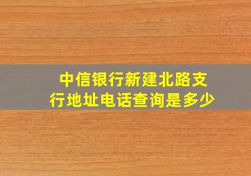 中信银行新建北路支行地址电话查询是多少