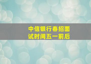 中信银行春招面试时间五一前后